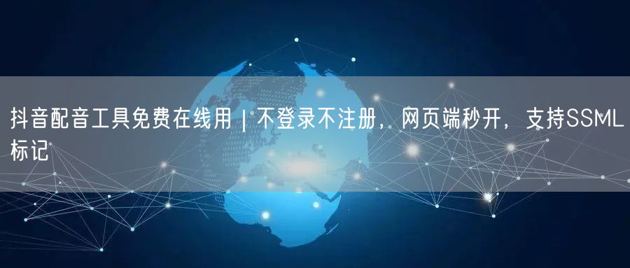 抖音配音工具免费在线用|不登录不注册,网页端秒开,支持SSML标记