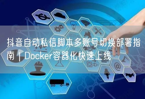 抖音自动私信脚本多账号切换部署指南|Docker容器化快速上线
