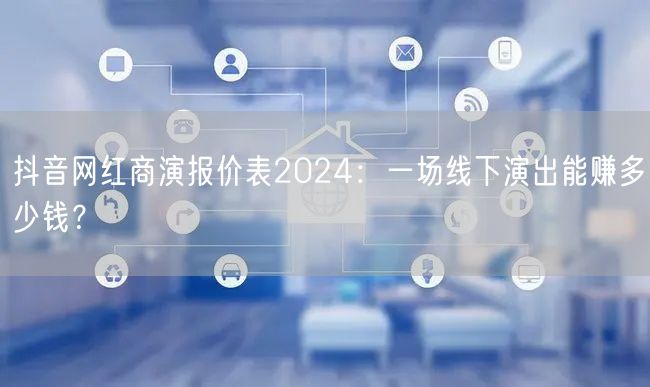 抖音网红商演报价表2024:一场线下演出能赚多少钱?