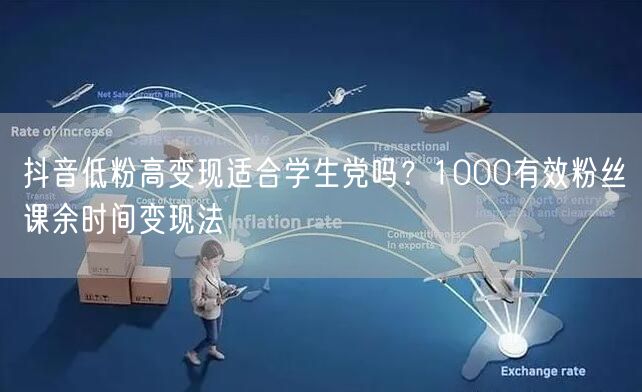 抖音低粉高变现适合学生党吗?1000有效粉丝课余时间变现法