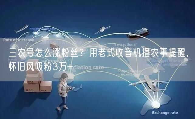三农号怎么涨粉丝?用老式收音机播农事提醒,怀旧风吸粉3万+