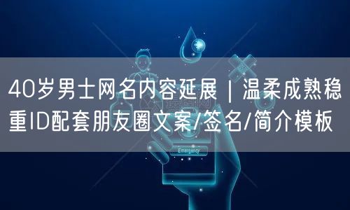 40岁男士网名内容延展|温柔成熟稳重ID配套朋友圈文案/签名/简介模板