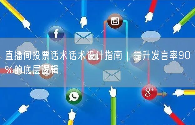 直播间投票话术话术设计指南|提升发言率90%的底层逻辑