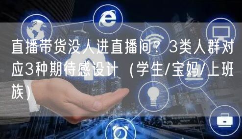 直播带货没人进直播间？3类人群对应3种期待感设计（学生/宝妈/上班族）