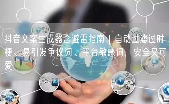 抖音文案生成器含避雷指南|自动过滤过时梗、易引发争议词、平台敏感词,安全又可爱