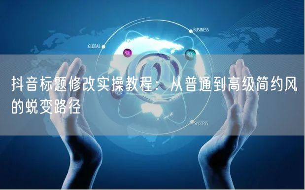 抖音标题修改实操教程:从普通到高级简约风的蜕变路径