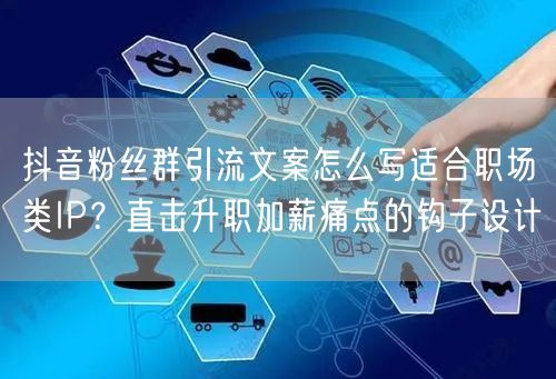 抖音粉丝群引流文案怎么写适合职场类IP?直击升职加薪痛点的钩子设计