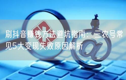 刷抖音赚钱方法避坑指南：三农号常见5大变现失败原因解析