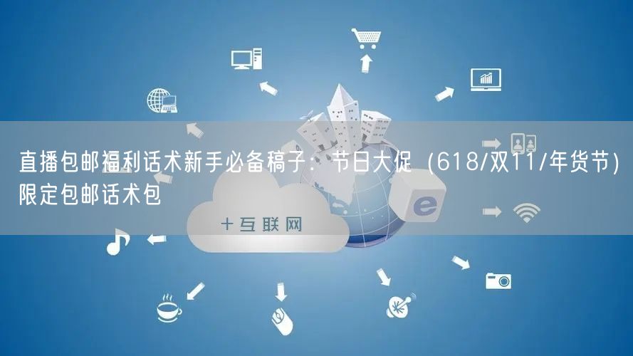 直播包邮福利话术新手必备稿子：节日大促（618/双11/年货节）限定包邮话术包