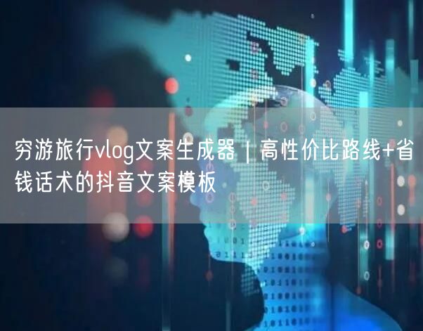 穷游旅行vlog文案生成器|高性价比路线+省钱话术的抖音文案模板