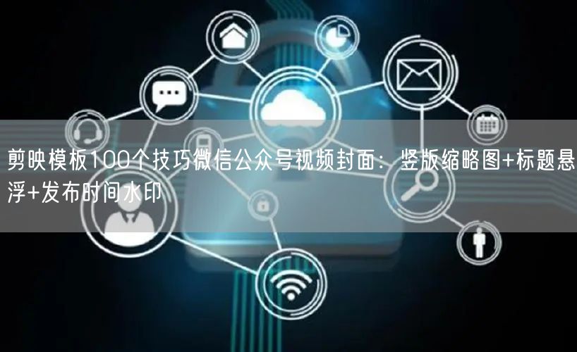 剪映模板100个技巧微信公众号视频封面:竖版缩略图+标题悬浮+发布时间水印