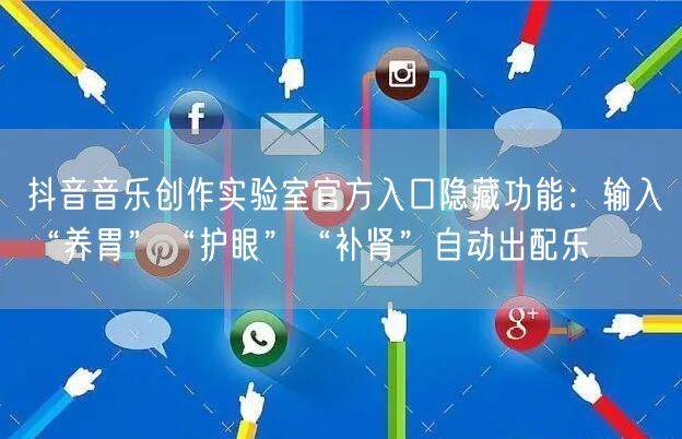 抖音音乐创作实验室官方入口隐藏功能:输入“养胃”“护眼”“补肾”自动出配乐