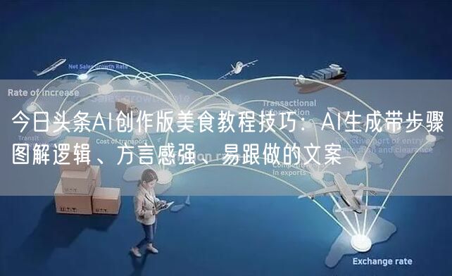 今日头条AI创作版美食教程技巧:AI生成带步骤图解逻辑、方言感强、易跟做的文案
