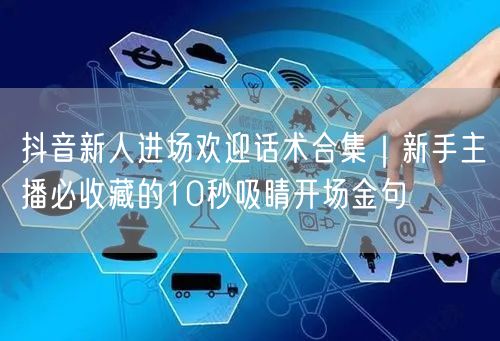 抖音新人进场欢迎话术合集|新手主播必收藏的10秒吸睛开场金句