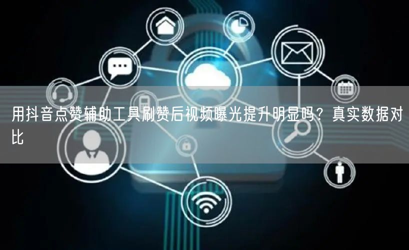 用抖音点赞辅助工具刷赞后视频曝光提升明显吗?真实数据对比