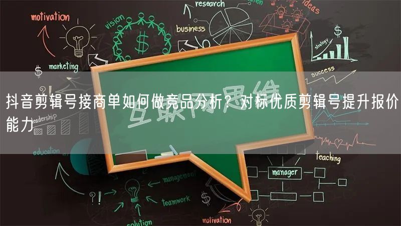 抖音剪辑号接商单如何做竞品分析?对标优质剪辑号提升报价能力