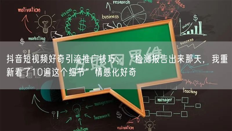 抖音短视频好奇引流推广技巧:“检测报告出来那天,我重新看了10遍这个细节”情感化