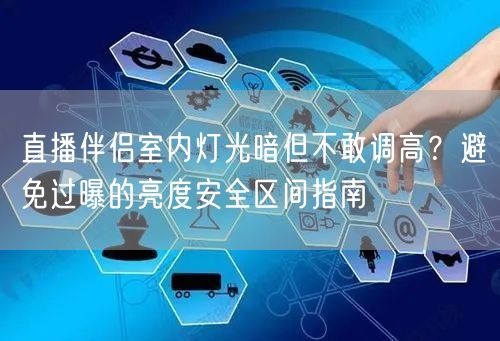 直播伴侣室内灯光暗但不敢调高?避免过曝的亮度安全区间指南