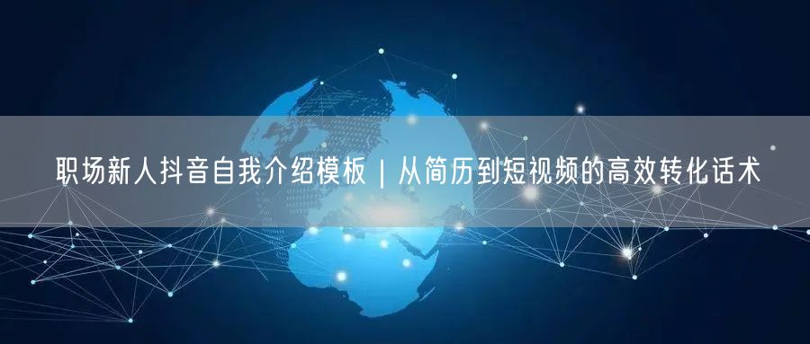 职场新人抖音自我介绍模板|从简历到短视频的高效转化话术