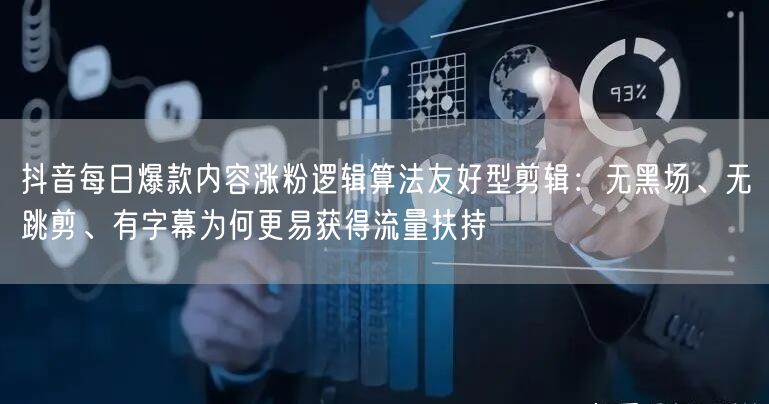 抖音每日爆款内容涨粉逻辑算法友好型剪辑:无黑场、无跳剪、有字幕为何更易获得流量扶