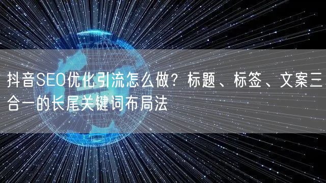 抖音SEO优化引流怎么做?标题、标签、文案三合一的长尾关键词布局法