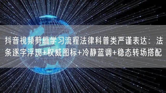 抖音视频剪辑学习流程法律科普类严谨表达:法条逐字浮现+权威图标+冷静蓝调+稳态转