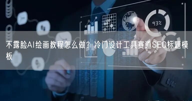 不露脸AI绘画教程怎么做?冷门设计工具赛道SEO标题模板