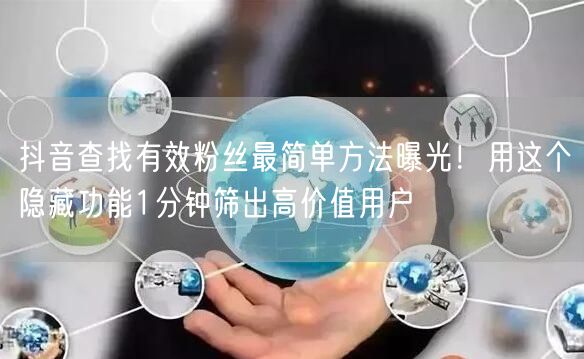 抖音查找有效粉丝最简单方法曝光!用这个隐藏功能1分钟筛出高价值用户