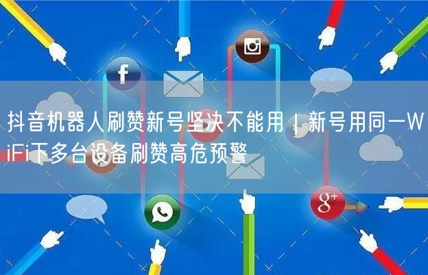 抖音机器人刷赞新号坚决不能用|新号用同一WiFi下多台设备刷赞高危预警