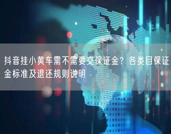 抖音挂小黄车需不需要交保证金?各类目保证金标准及退还规则说明