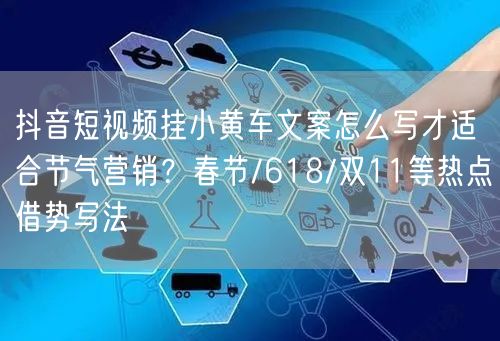 抖音短视频挂小黄车文案怎么写才适合节气营销?春节/618/双11等热点借势写法