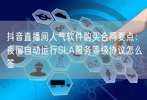 抖音直播间人气软件购买合同要点:夜间自动运行SLA服务等级协议怎么签
