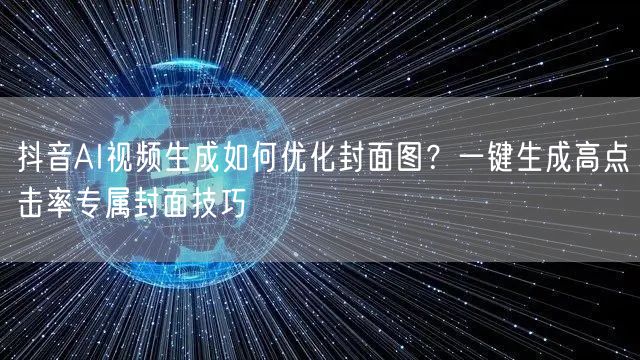 抖音AI视频生成如何优化封面图？一键生成高点击率专属封面技巧