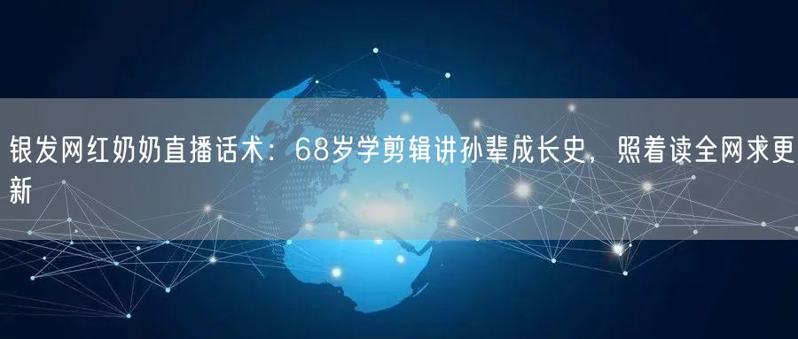 银发网红奶奶直播话术：68岁学剪辑讲孙辈成长史，照着读全网求更新