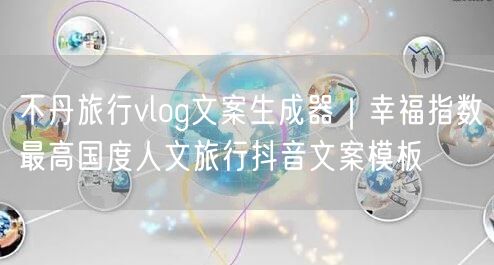 不丹旅行vlog文案生成器|幸福指数最高国度人文旅行抖音文案模板