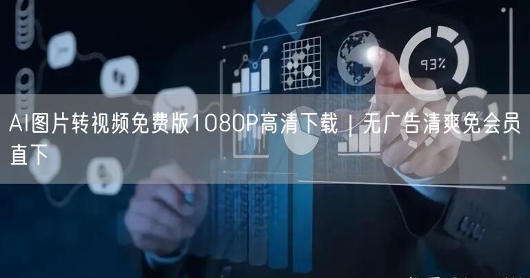 AI图片转视频免费版1080P高清下载｜无广告清爽免会员直下