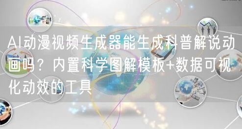 AI动漫视频生成器能生成科普解说动画吗？内置科学图解模板+数据可视化动效的工具