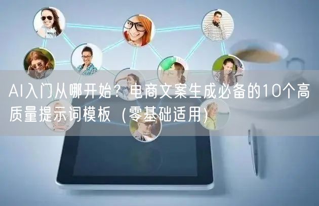 AI入门从哪开始？电商文案生成必备的10个高质量提示词模板（零基础适用）