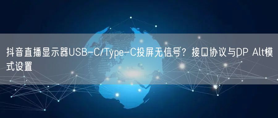 抖音直播显示器USB-C/Type-C投屏无信号?接口协议与DP Alt模式设置