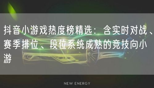 抖音小游戏热度榜精选：含实时对战、赛季排位、段位系统成熟的竞技向小游