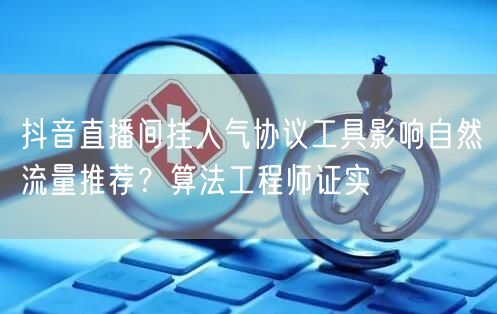 抖音直播间挂人气协议工具影响自然流量推荐？算法工程师证实