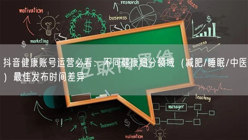 抖音健康账号运营必看:不同健康细分领域(减肥/睡眠/中医)最佳发布时间差异