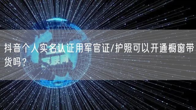 抖音个人实名认证用军官证/护照可以开通橱窗带货吗?