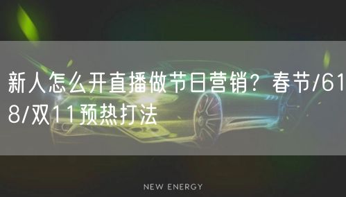 新人怎么开直播做节日营销?春节/618/双11预热打法