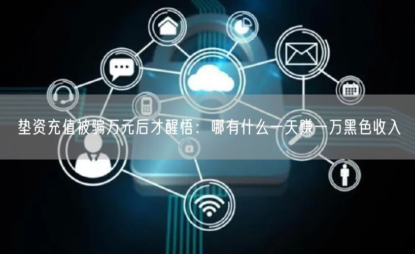 垫资充值被骗万元后才醒悟:哪有什么一天赚一万黑色收入