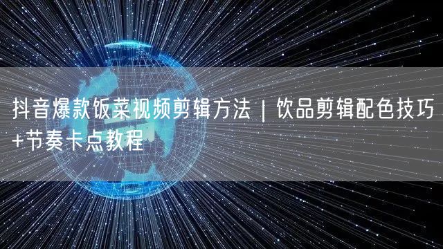 抖音爆款饭菜视频剪辑方法|饮品剪辑配色技巧+节奏卡点教程