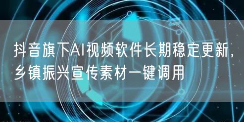 抖音旗下AI视频软件长期稳定更新，乡镇振兴宣传素材一键调用