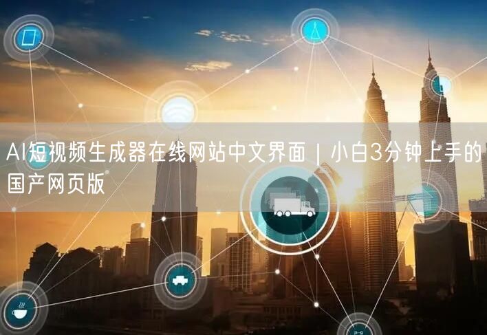 AI短视频生成器在线网站中文界面|小白3分钟上手的国产网页版