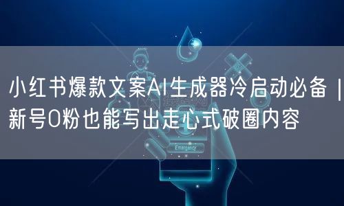 小红书爆款文案AI生成器冷启动必备|新号0粉也能写出走心式破圈内容