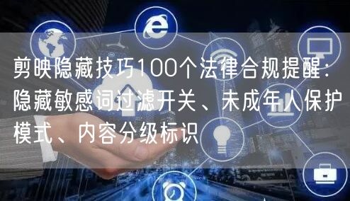 剪映隐藏技巧100个法律合规提醒:隐藏敏感词过滤开关、未成年人保护模式、内容分级